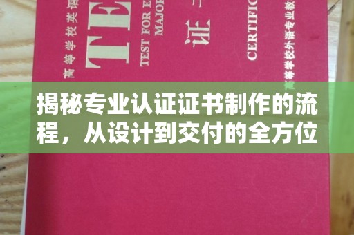 通江揭秘专业认证证书制作的流程，从设计到交付的全方位指南